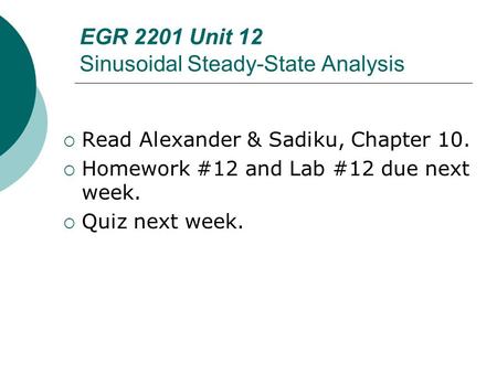 EGR 2201 Unit 12 Sinusoidal Steady-State Analysis  Read Alexander & Sadiku, Chapter 10.  Homework #12 and Lab #12 due next week.  Quiz next week.