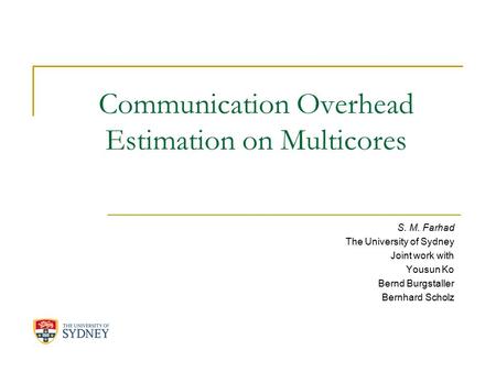 Communication Overhead Estimation on Multicores S. M. Farhad The University of Sydney Joint work with Yousun Ko Bernd Burgstaller Bernhard Scholz.
