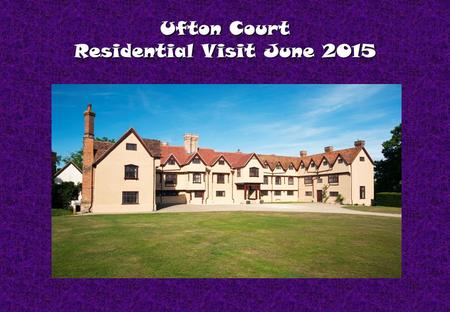 Ufton Court Residential Visit June 2015. Facilities 7 dormitory bedrooms 7 dormitory bedrooms 3 staff bedrooms 3 staff bedrooms Separate dining room.