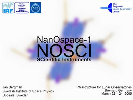 NOSCI Infrastructure for Lunar Observatories Bremen, Germany March 22 – 24, 2005 NanOspace-1 SCientific Instruments Jan Bergman Swedish Institute of Space.