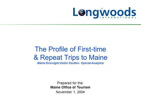 The Profile of First-time & Repeat Trips to Maine Maine Overnight Visitor Studies - Special Analytics Prepared for the: Maine Office of Tourism November.