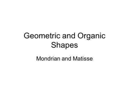 Geometric and Organic Shapes Mondrian and Matisse.