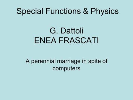 Special Functions & Physics G. Dattoli ENEA FRASCATI A perennial marriage in spite of computers.