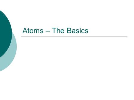 Atoms – The Basics. Inside the Atom  Atoms are made up of smaller particles  These particles are found in different regions of the atom.