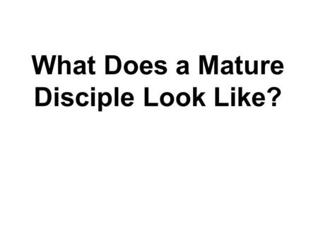 What Does a Mature Disciple Look Like?. Introduction: “So we preach Christ to everyone. With all possible wisdom we warn and teach them in order to bring.