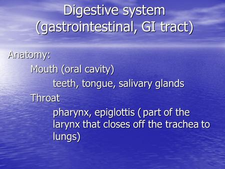 Digestive system (gastrointestinal, GI tract) Anatomy: Mouth (oral cavity) teeth, tongue, salivary glands Throat Throat pharynx, epiglottis (part of the.