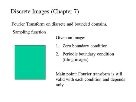 Discrete Images (Chapter 7) Fourier Transform on discrete and bounded domains. Given an image: 1.Zero boundary condition 2.Periodic boundary condition.