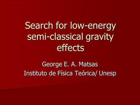 George E. A. Matsas Instituto de Física Teórica/ Unesp Search for low-energy semi-classical gravity effects.