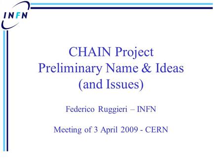 CHAIN Project Preliminary Name & Ideas (and Issues) Federico Ruggieri – INFN Meeting of 3 April 2009 - CERN.