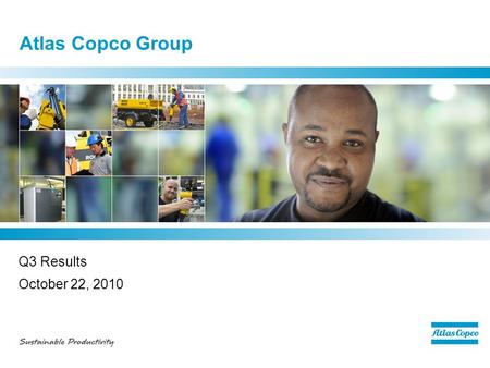 Atlas Copco Group Q3 Results October 22, 2010. Q3 - highlights  Strong order growth –Sequentially higher volumes in all regions and in most customer.