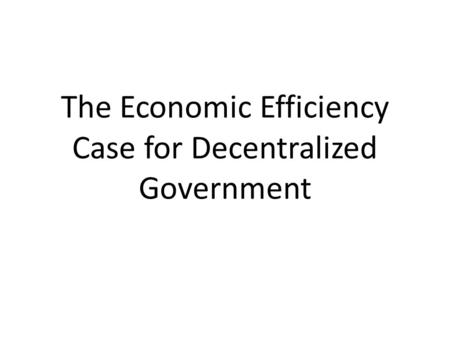 The Economic Efficiency Case for Decentralized Government.