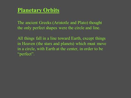 Planetary Orbits The ancient Greeks (Aristotle and Plato) thought the only perfect shapes were the circle and line. All things fall in a line toward Earth,