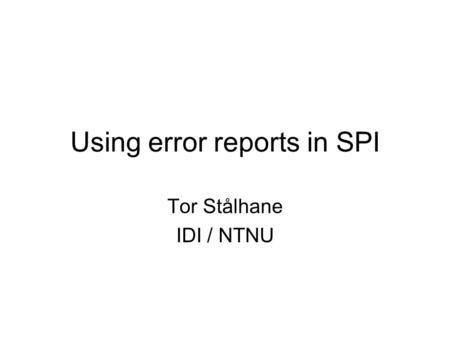 Using error reports in SPI Tor Stålhane IDI / NTNU.