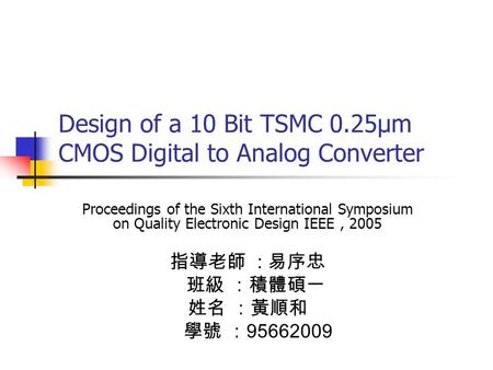 Design of a 10 Bit TSMC 0.25μm CMOS Digital to Analog Converter Proceedings of the Sixth International Symposium on Quality Electronic Design IEEE, 2005.