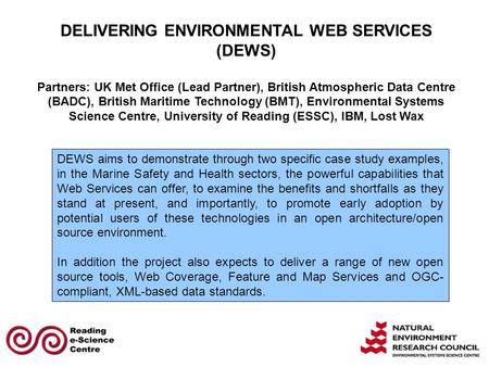 DELIVERING ENVIRONMENTAL WEB SERVICES (DEWS) Partners: UK Met Office (Lead Partner), British Atmospheric Data Centre (BADC), British Maritime Technology.