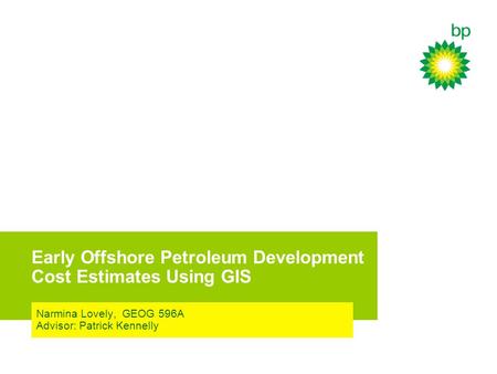 Early Offshore Petroleum Development Cost Estimates Using GIS Narmina Lovely, GEOG 596A Advisor: Patrick Kennelly.