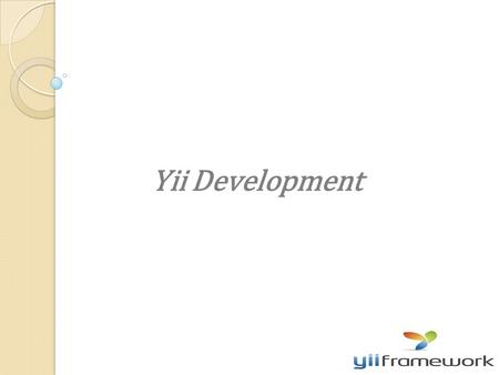 Yii Development. -Yii stands for Yes It Is ! -a fast -Secure -high performance -PHP framework for developing web 2.0 applications. -simply a fine tool.