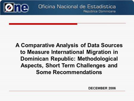 DECEMBER 2006 A Comparative Analysis of Data Sources to Measure International Migration in Dominican Republic: Methodological Aspects, Short Term Challenges.
