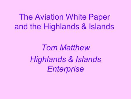 The Aviation White Paper and the Highlands & Islands Tom Matthew Highlands & Islands Enterprise.