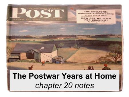 The Postwar Years at Home chapter 20 notes. The Postwar Years at Home For the first time in 15-20 years, Americans have surplus income and products are.