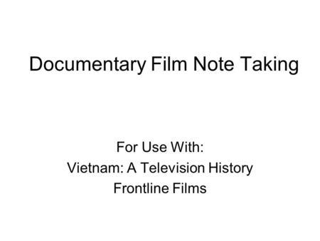 Documentary Film Note Taking For Use With: Vietnam: A Television History Frontline Films.