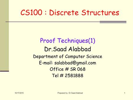10/17/2015 Prepared by Dr.Saad Alabbad1 CS100 : Discrete Structures Proof Techniques(1) Dr.Saad Alabbad Department of Computer Science