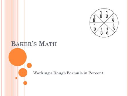 B AKER ’ S M ATH Working a Dough Formula in Percent.