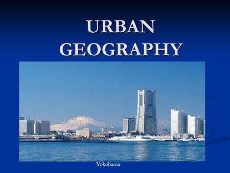 URBAN GEOGRAPHY Yokohama. I. CITY LOCATIONS A. Along natural transportation routes 1.rivers, harbors, mountain passes Port of New Orleans Pittsburg Steel.