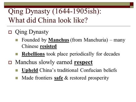 Qing Dynasty (1644-1905ish): What did China look like?  Qing Dynasty Founded by Manchus (from Manchuria) – many Chinese resisted Rebellions took place.