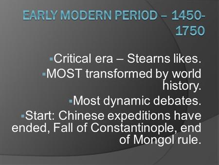  Critical era – Stearns likes.  MOST transformed by world history.  Most dynamic debates.  Start: Chinese expeditions have ended, Fall of Constantinople,