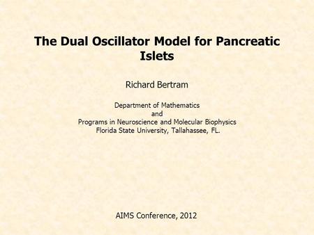 The Dual Oscillator Model for Pancreatic Islets Richard Bertram Department of Mathematics and Programs in Neuroscience and Molecular Biophysics Florida.