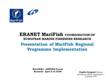 Sophie Sergent Ifremer European Affairs Department / MariFish WP7 ERANET MariFish COORDINATION OF EUROPEAN MARINE FISHERIES RESEARCH Presentation of MariFish.