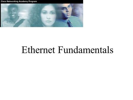 Ethernet Fundamentals. The success of Ethernet is due to the following factors: Simplicity and ease of maintenance Ability to incorporate new technologies.