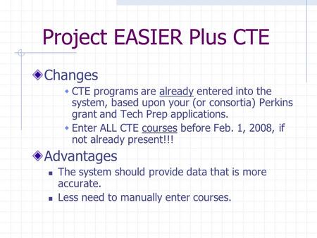 Project EASIER Plus CTE Changes  CTE programs are already entered into the system, based upon your (or consortia) Perkins grant and Tech Prep applications.