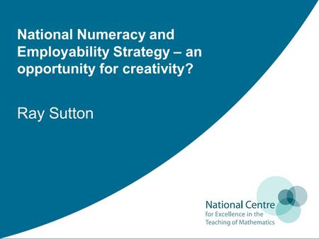 National Numeracy and Employability Strategy – an opportunity for creativity? Ray Sutton.