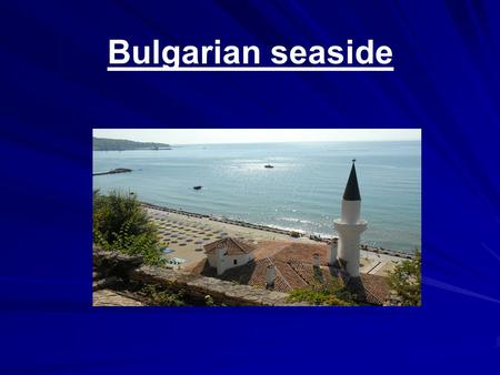 Bulgarian seaside. Interesting facts Favorable climate with 120 days yearly with average temperature of the air and water over 18 ‘C Favorable climate.