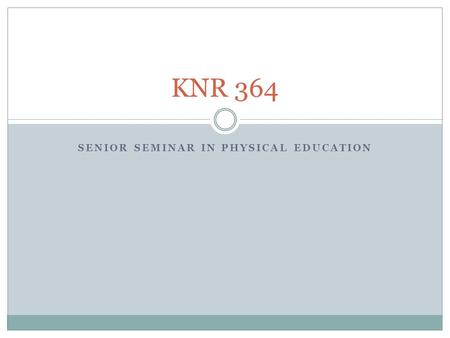 SENIOR SEMINAR IN PHYSICAL EDUCATION KNR 364. Syllabus Purpose of the class Grading Tentative Schedule.