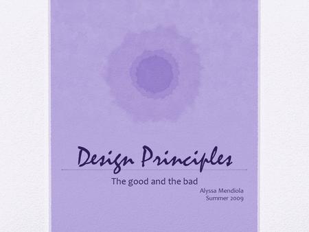 Design Principles The good and the bad Alyssa Mendiola Summer 2009.