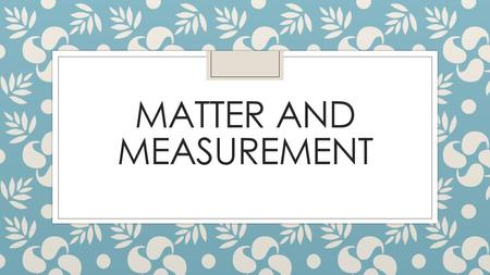 MATTER AND MEASUREMENT. How is a controlled experiment designed? ◦ A controlled experiment should have a control, a standard for comparison. ◦ Controlled.