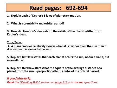 Read pages: 692-694 1. Explain each of Kepler’s 3 laws of planetary motion. 2. What is eccentricity and orbital period? 3. How did Newton’s ideas about.