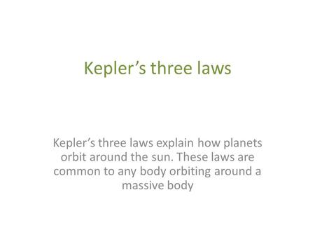 Kepler’s three laws Kepler’s three laws explain how planets orbit around the sun. These laws are common to any body orbiting around a massive body.