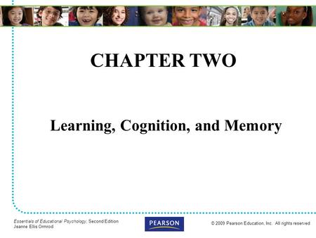 © 2009 Pearson Education, Inc. All rights reserved Essentials of Educational Psychology, Second Edition Jeanne Ellis Ormrod CHAPTER TWO Learning, Cognition,