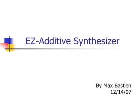 EZ-Additive Synthesizer By Max Bastien 12/14/07. Problem Statement Mystery of keyboards reproducing a wide range of sounds from any particular instrument.