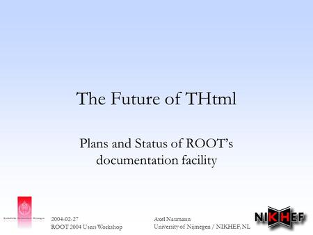 Axel Naumann University of Nijmegen / NIKHEF, NL 2004-02-27 ROOT 2004 Users Workshop The Future of THtml Plans and Status of ROOT’s documentation facility.