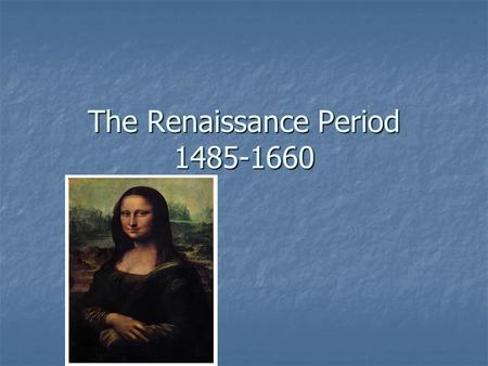The Renaissance Period 1485-1660. The Renaissance Rebirth of intellectual and artistic ideals which characterized ancient Greek and Roman civilizations.