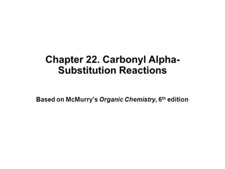 Chapter 22. Carbonyl Alpha- Substitution Reactions Based on McMurry’s Organic Chemistry, 6 th edition.