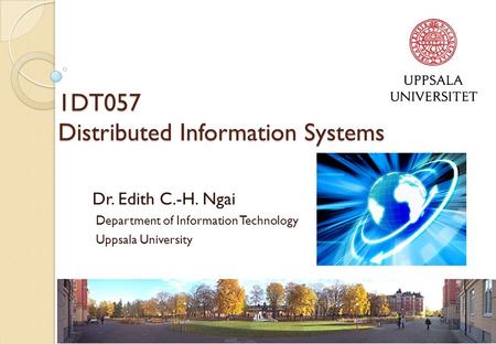 1DT057 Distributed Information Systems Dr. Edith C.-H. Ngai Department of Information Technology Uppsala University.