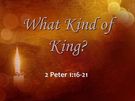 What Kind of King? 2 Peter 1:16-21. What Kind of King? Behold, the virgin shall conceive, and bear a son, and shall call his name Immanuel (Isaiah 7:14).