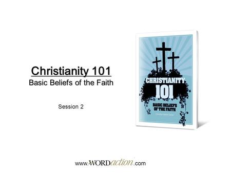 Christianity 101 Basic Beliefs of the Faith www..com Session 2.