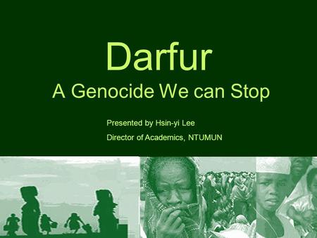Darfur A Genocide We can Stop Presented by Hsin-yi Lee Director of Academics, NTUMUN.